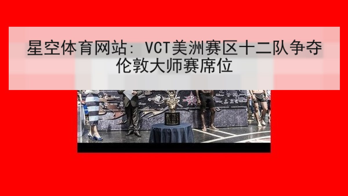 星空体育网站: VCT美洲赛区十二队争夺伦敦大师赛席位 星空体育网站: VCT美洲赛区十二队争夺伦敦大师赛席位