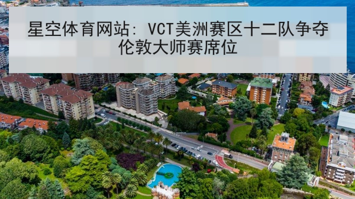 星空体育网站: VCT美洲赛区十二队争夺伦敦大师赛席位 星空体育网站: VCT美洲赛区十二队争夺伦敦大师赛席位