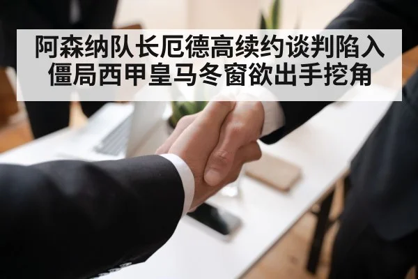 阿森纳队长厄德高续约谈判陷入僵局西甲皇马冬窗欲出手挖角